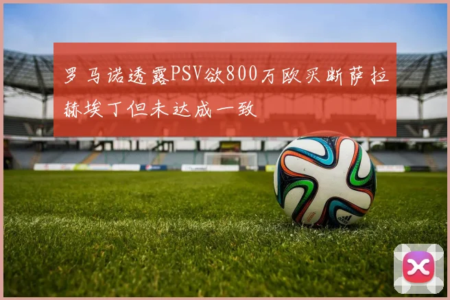 罗马诺透露PSV欲800万欧买断萨拉赫埃丁但未达成一致