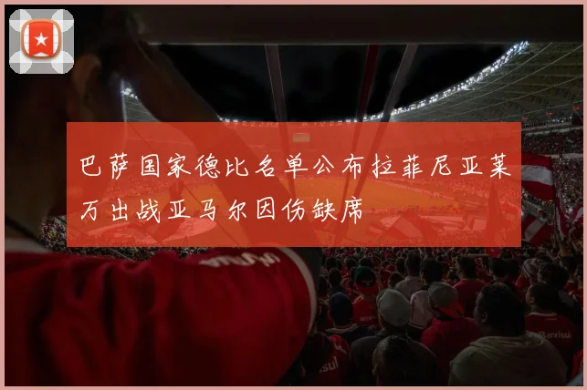 巴萨国家德比名单公布拉菲尼亚莱万出战亚马尔因伤缺席