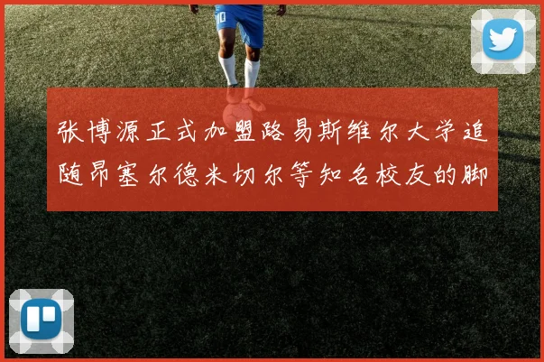 张博源正式加盟路易斯维尔大学追随昂塞尔德米切尔等知名校友的脚步