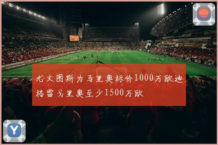 尤文图斯为马里奥标价1000万欧迪格雷戈里奥至少1500万欧