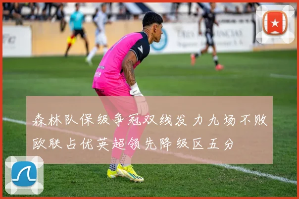 森林队保级争冠双线发力九场不败欧联占优英超领先降级区五分