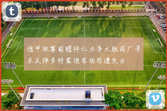 德甲联赛前瞻拜仁力争大胜药厂寻求反弹多特蒙德客场恐遭失分