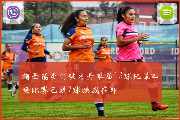 梅西能否打破方丹单届13球纪录四场比赛已进7球挑战在即