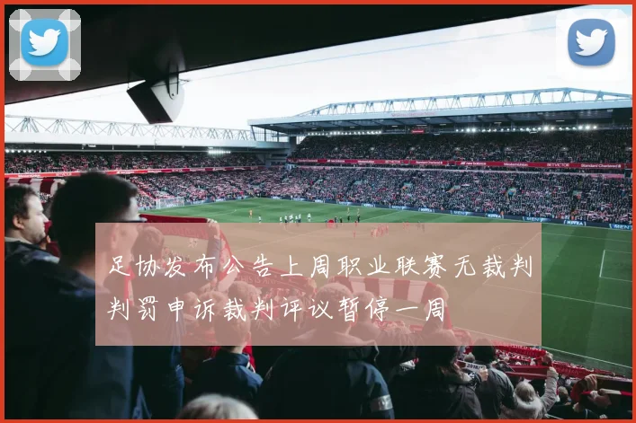 足协发布公告上周职业联赛无裁判判罚申诉裁判评议暂停一周