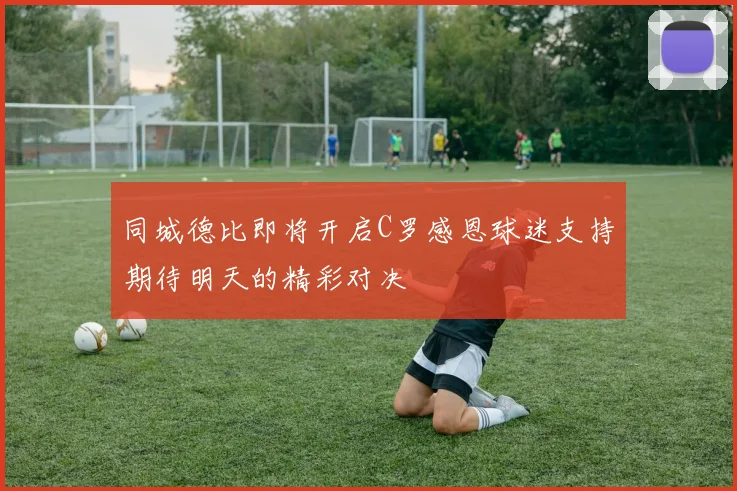 同城德比即将开启C罗感恩球迷支持期待明天的精彩对决