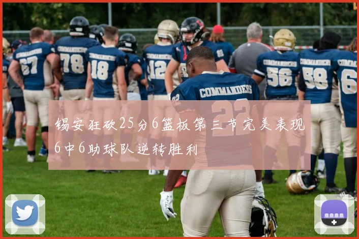 锡安狂砍25分6篮板第三节完美表现6中6助球队逆转胜利